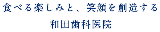 食べる楽しみと、笑顔を創造する和田歯科医院